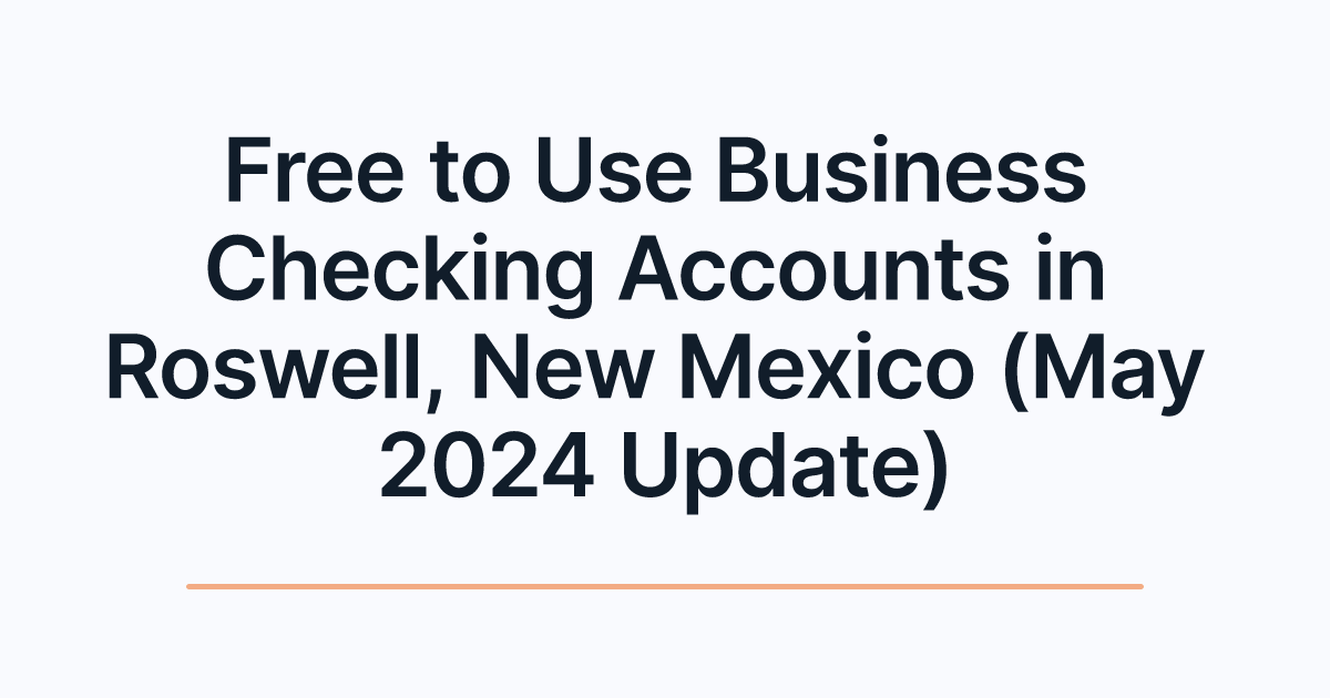 Free to Use Business Checking Accounts in Roswell, New Mexico (May 2024 Update)